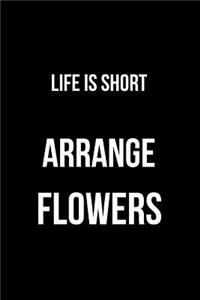 Life Is Short Arrange Flowers