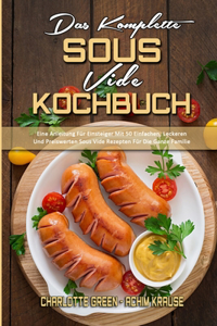 Komplette Sous Vide Kochbuch: Eine Anleitung Für Einsteiger Mit 50 Einfachen, Leckeren Und Preiswerten Sous Vide Rezepten Für Die Ganze Familie (The Complete Sous Vide Cookbook) 