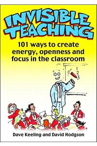 Invisible Teaching: 101ish Ways to Create Energy, Openness and Focus in the Classroom