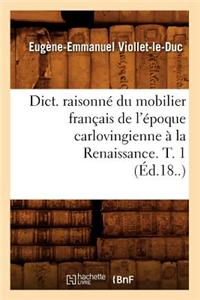 Dict. Raisonné Du Mobilier Français de l'Époque Carlovingienne À La Renaissance. T. 1 (Éd.18..)