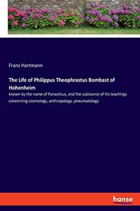 The Life of Philippus Theophrastus Bombast of Hohenheim
