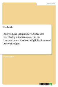 Anwendung integrativer Ansätze des Nachhaltigkeitsmanagements im Unternehmen. Ansätze, Möglichkeiten und Auswirkungen