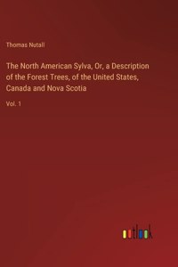 North American Sylva, Or, a Description of the Forest Trees, of the United States, Canada and Nova Scotia