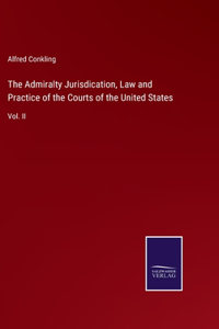 Admiralty Jurisdication, Law and Practice of the Courts of the United States