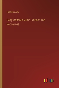 Songs Without Music. Rhymes and Recitations