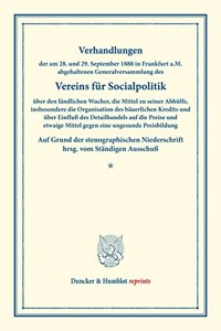 Verhandlungen Der Am 28. Und 29. September 1888 in Frankfurt A.M. Abgehaltenen Generalversammlung Des Vereins Fur Socialpolitik Uber Den Landlichen Wucher, Die Mittel Zu Seiner Abhulfe, Insbesondere Die Organisation Des Bauerlichen Kredits