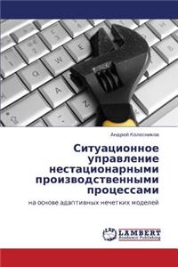 Situatsionnoe Upravlenie Nestatsionarnymi Proizvodstvennymi Protsessami