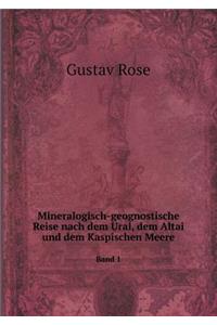 Mineralogisch-Geognostische Reise Nach Dem Ural, Dem Altai Und Dem Kaspischen Meere Band 1