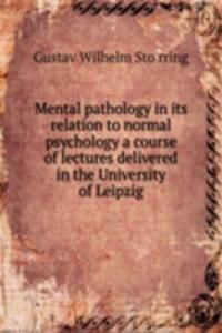 Mental pathology in its relation to normal psychology a course of lectures delivered in the University of Leipzig