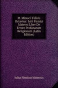 M. Minucii Felicis Octavius: Iulii Firmici Materni Liber De Errore Profanarum Religionum (Latin Edition)