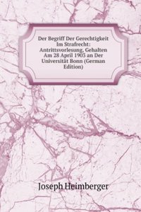 Der Begriff Der Gerechtigkeit Im Strafrecht: Antrittsvorlesung, Gehalten Am 28 April 1903 an Der Universitat Bonn (German Edition)