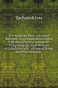 American Tutor's Assistant Improved, Or, a Compendious System of Decimal, Practical Arithmetic: Comprising the Usual Methods of Calculation with . of Federal Money and Other Decimals .