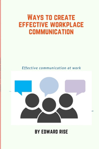 Ways to create effective workplace communication