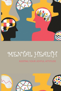 Mental Health: Keeping Your Joyful Attitude: Importance Of Good Mental Health