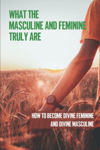 What The Masculine And Feminine Truly Are