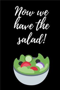 Now We Have The Salad!