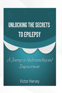 Unlocking the Secrets to Epilepsy: A Journey to Understanding and Empowerment