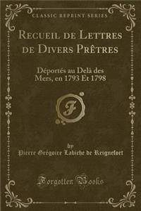 Recueil de Lettres de Divers PrÃ¨tres: DÃ©portÃ©s Au DelÃ  Des Mers, En 1793 Et 1798 (Classic Reprint)