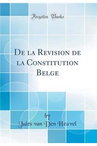 De la Revision de la Constitution Belge (Classic Reprint)