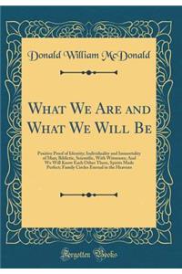 What We Are and What We Will Be: Positive Proof of Identity; Individuality and Immortality of Man; Biblictic, Scientific, with Witnesses; And We Will Know Each Other There, Spirits Made Perfect; Family Circles Eternal in the Heavens (Classic Reprin