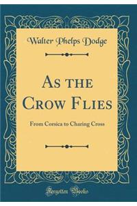 As the Crow Flies: From Corsica to Charing Cross (Classic Reprint)