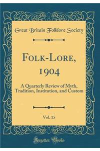 Folk-Lore, 1904, Vol. 15: A Quarterly Review of Myth, Tradition, Institution, and Custom (Classic Reprint)