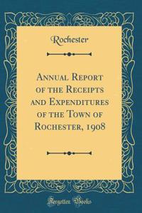 Annual Report of the Receipts and Expenditures of the Town of Rochester, 1908 (Classic Reprint)