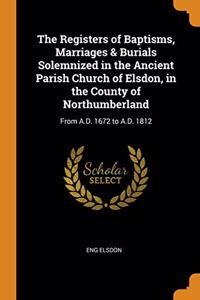 Registers of Baptisms, Marriages & Burials Solemnized in the Ancient Parish Church of Elsdon, in the County of Northumberland