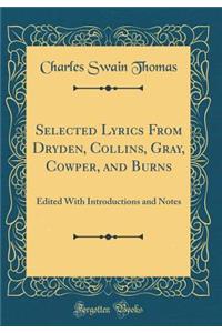 Selected Lyrics from Dryden, Collins, Gray, Cowper, and Burns: Edited with Introductions and Notes (Classic Reprint)