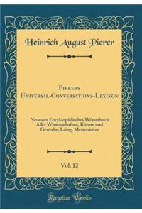 Pierers Universal-Conversations-Lexikon, Vol. 12: Neuestes Encyklopï¿½disches Wï¿½rterbuch Aller Wissenschaften, Kï¿½nste Und Gewerbe; Laing, Mettenleiter (Classic Reprint)