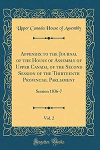 Appendix to the Journal of the House of Assembly of Upper Canada, of the Second Session of the Thirteenth Provincial Parliament, Vol. 2: Session 1836-7 (Classic Reprint)