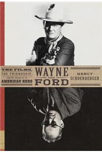 Wayne and Ford: The Films, the Friendship, and the Forging of an American Hero