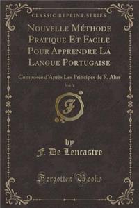 Nouvelle MÃ©thode Pratique Et Facile Pour Apprendre La Langue Portugaise, Vol. 1: ComposÃ©e d'AprÃ¨s Les Principes de F. Ahn (Classic Reprint)