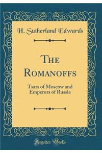 The Romanoffs: Tsars of Moscow and Emperors of Russia (Classic Reprint)