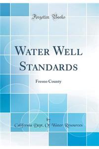 Water Well Standards: Fresno County (Classic Reprint)