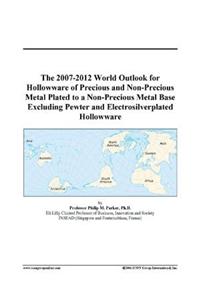 The 2007-2012 World Outlook for Hollowware of Precious and Non-Precious Metal Plated to a Non-Precious Metal Base Excluding Pewter and Electrosilverplated Hollowware