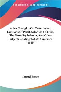 A Few Thoughts On Commission, Divisions Of Profit, Selection Of Lives, The Mortality In India, And Other Subjects Relating To Life Assurance (1849)