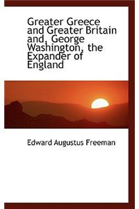 Greater Greece and Greater Britain And, George Washington, the Expander of England