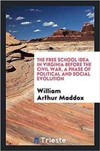 The free school idea in Virginia before the Civil War, a phase of political and social evolution
