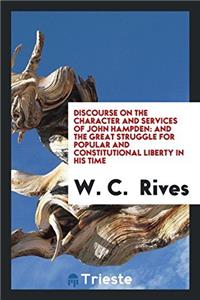 Discourse on the Character and Services of John Hampden: And the Great struggle for popular and constitutional liberty in his time