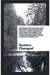 Conversations and Dialogues Upon Daily Occupations and Ordinary Topics, Designed to Familiarize the Student with Those Idiomatic Expressions Which Most Frequently Recur in French Conversation