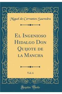 El Ingenioso Hidalgo Don Quijote de la Mancha, Vol. 6 (Classic Reprint)