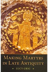 Making Martyrs in Late Antiquity