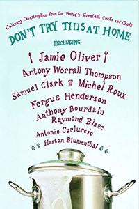 Don't Try This at Home: Culinary Catastrophes from the World's Greatest Cooks and Chefs