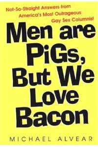 Men Are Pigs, But We Love Bacon: Not-So-Straight Answers from America's Most Outrageous Gay Sex Columnist