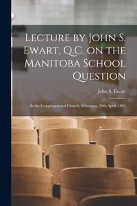 Lecture by John S. Ewart, Q.C. on the Manitoba School Question [microform]