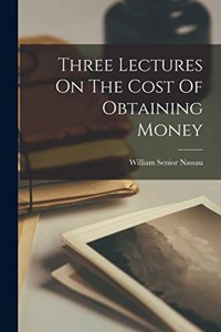 Three Lectures On The Cost Of Obtaining Money