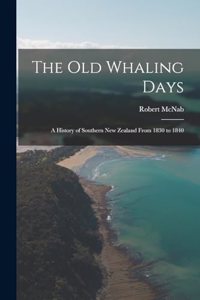 old Whaling Days; a History of Southern New Zealand From 1830 to 1840