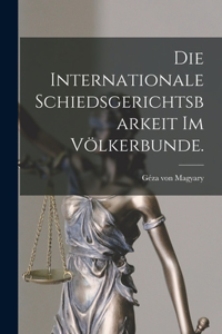 internationale Schiedsgerichtsbarkeit im Völkerbunde.