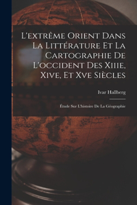 L'extrême Orient Dans La Littérature Et La Cartographie De L'occident Des Xiiie, Xive, Et Xve Siècles